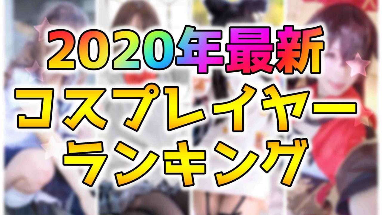 2020年最新 有名 人気コスプレイヤーランキングtop30 かわいい